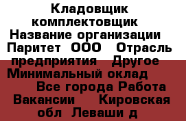 Кладовщик-комплектовщик › Название организации ­ Паритет, ООО › Отрасль предприятия ­ Другое › Минимальный оклад ­ 20 000 - Все города Работа » Вакансии   . Кировская обл.,Леваши д.